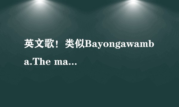 英文歌！类似Bayongawamba.The magickey这种风格的、！