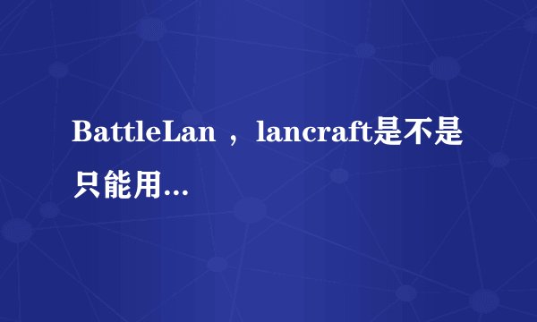 BattleLan ，lancraft是不是只能用于内网的联机？我想和朋友远程联机魔兽争霸