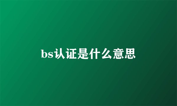 bs认证是什么意思