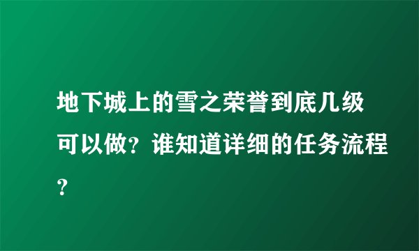 地下城上的雪之荣誉到底几级可以做？谁知道详细的任务流程？