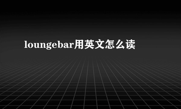 loungebar用英文怎么读