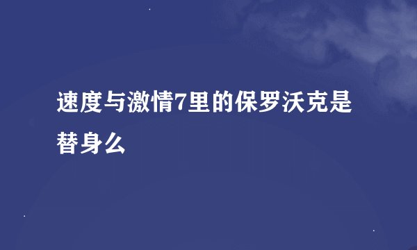 速度与激情7里的保罗沃克是替身么