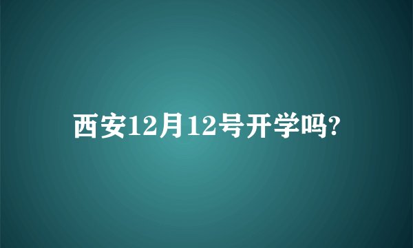 西安12月12号开学吗?