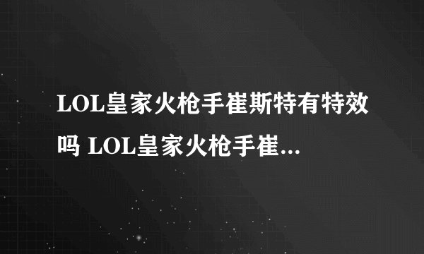 LOL皇家火枪手崔斯特有特效吗 LOL皇家火枪手崔斯特有没有特效