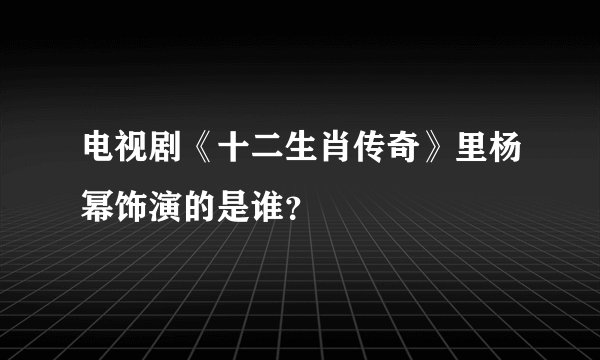 电视剧《十二生肖传奇》里杨幂饰演的是谁？