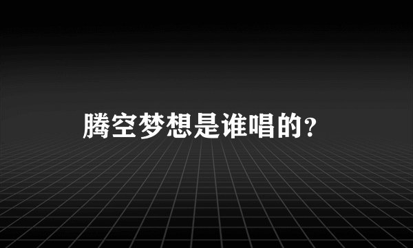 腾空梦想是谁唱的？