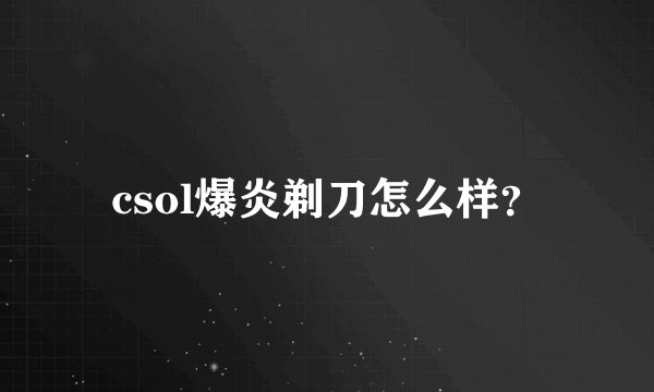 csol爆炎剃刀怎么样？