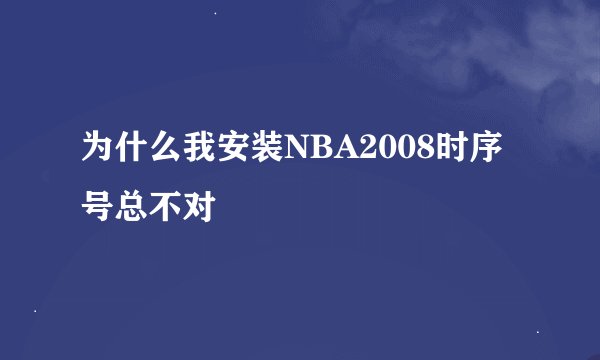 为什么我安装NBA2008时序号总不对