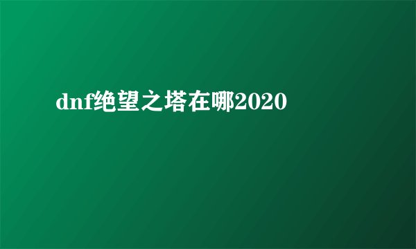 dnf绝望之塔在哪2020