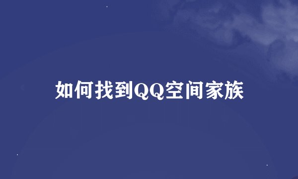如何找到QQ空间家族