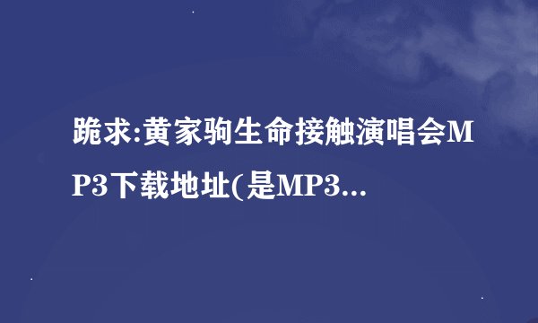 跪求:黄家驹生命接触演唱会MP3下载地址(是MP3不是视频)
