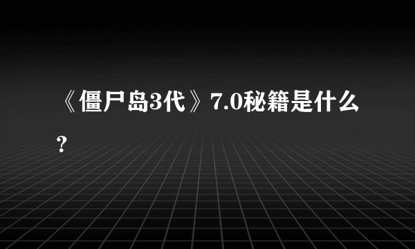 《僵尸岛3代》7.0秘籍是什么？