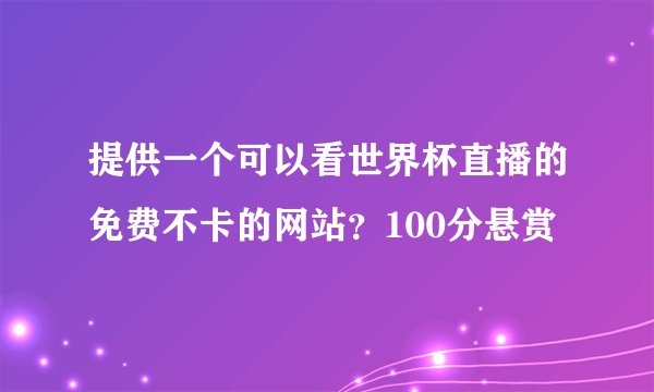 提供一个可以看世界杯直播的免费不卡的网站？100分悬赏