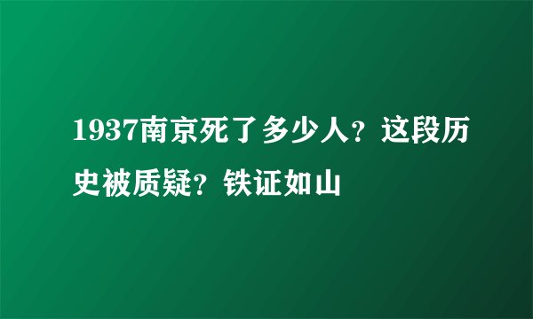 1937南京死了多少人？这段历史被质疑？铁证如山