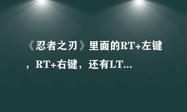 《忍者之刃》里面的RT+左键，RT+右键，还有LT+左键，LT+右键的技能怎么练不出来？