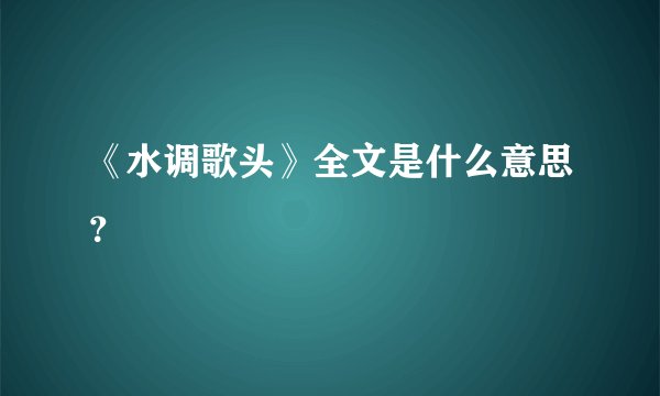 《水调歌头》全文是什么意思？