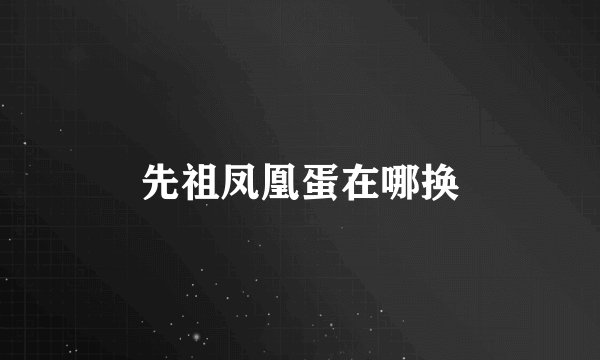 先祖凤凰蛋在哪换