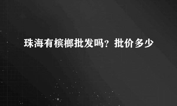 珠海有槟榔批发吗？批价多少