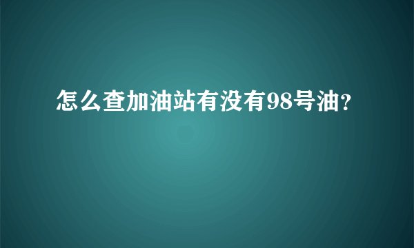 怎么查加油站有没有98号油？
