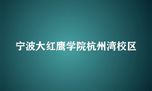 宁波大红鹰学院杭州湾校区