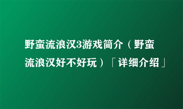 野蛮流浪汉3游戏简介（野蛮流浪汉好不好玩）「详细介绍」