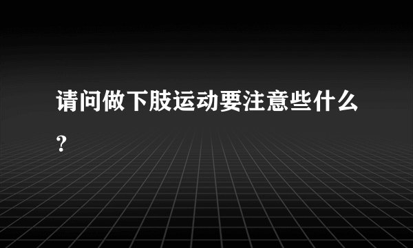 请问做下肢运动要注意些什么？