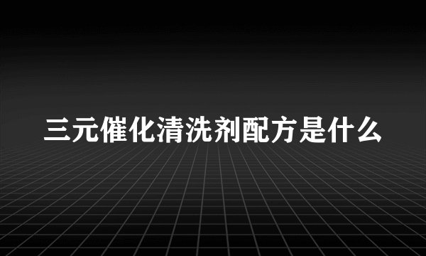 三元催化清洗剂配方是什么