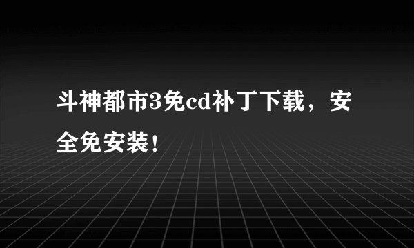 斗神都市3免cd补丁下载，安全免安装！