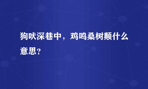 狗吠深巷中，鸡鸣桑树颠什么意思？