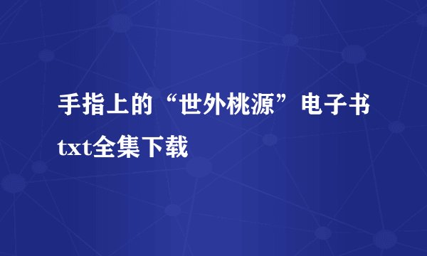 手指上的“世外桃源”电子书txt全集下载