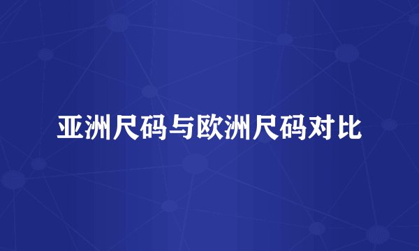 亚洲尺码与欧洲尺码对比