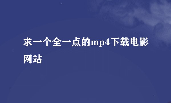 求一个全一点的mp4下载电影网站