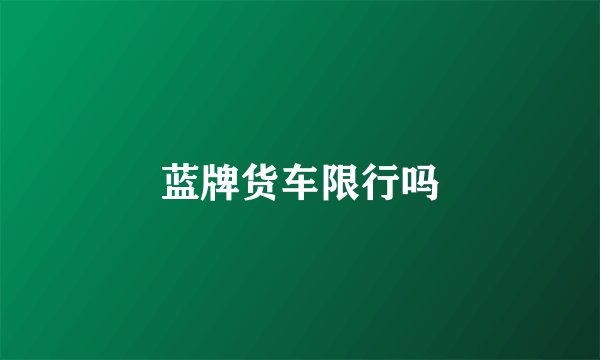 蓝牌货车限行吗