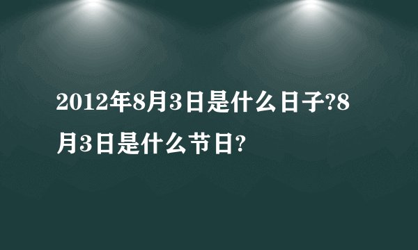 2012年8月3日是什么日子?8月3日是什么节日?