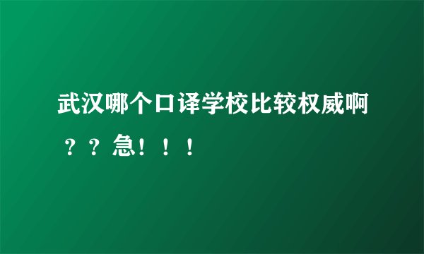 武汉哪个口译学校比较权威啊 ？？急！！！