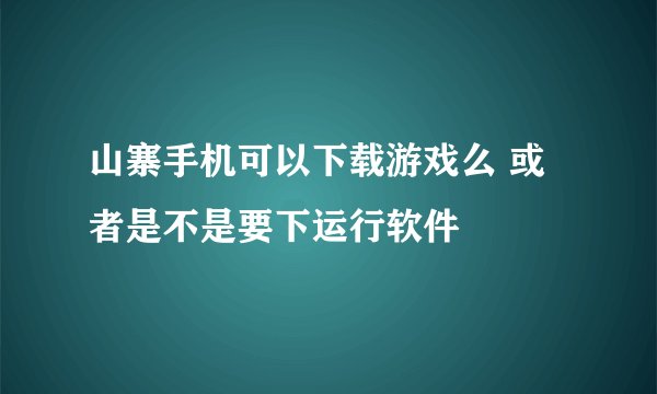 山寨手机可以下载游戏么 或者是不是要下运行软件