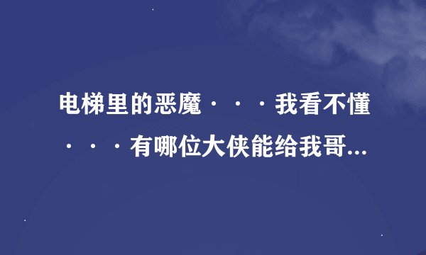 电梯里的恶魔···我看不懂···有哪位大侠能给我哥解释啊？求解释···