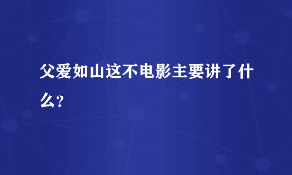 父爱如山这不电影主要讲了什么？