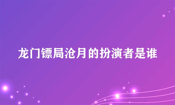 龙门镖局沧月的扮演者是谁