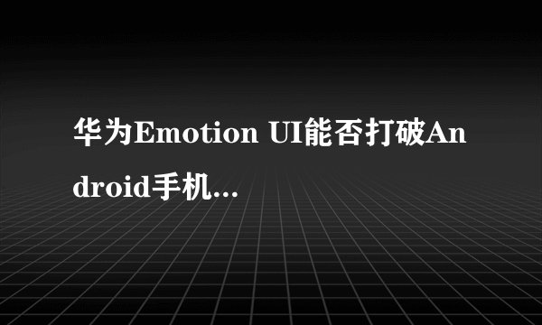 华为Emotion UI能否打破Android手机同质化问题？