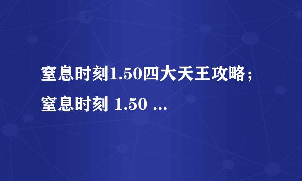 窒息时刻1.50四大天王攻略；窒息时刻 1.50 四大天王隐藏英雄密码