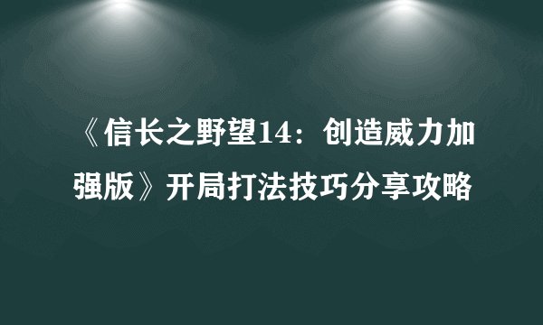 《信长之野望14：创造威力加强版》开局打法技巧分享攻略