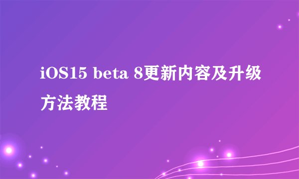 iOS15 beta 8更新内容及升级方法教程