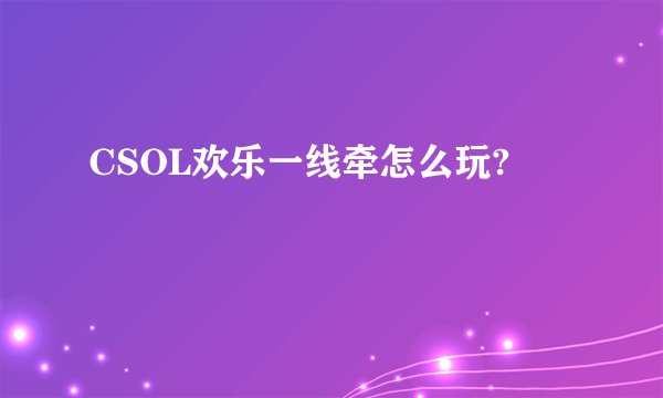 CSOL欢乐一线牵怎么玩?