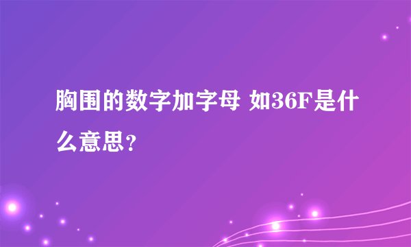 胸围的数字加字母 如36F是什么意思？