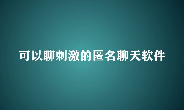 可以聊刺激的匿名聊天软件