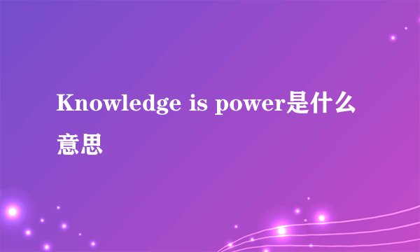 Knowledge is power是什么意思