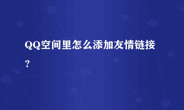 QQ空间里怎么添加友情链接？