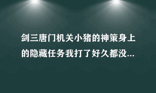 剑三唐门机关小猪的神策身上的隐藏任务我打了好久都没有为什么？