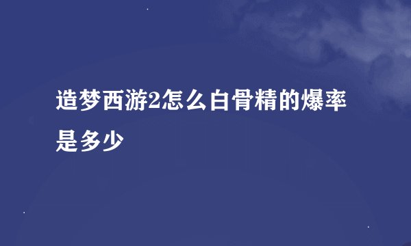 造梦西游2怎么白骨精的爆率是多少